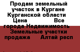 Продам земельный участок в Кургане Курганской области › Цена ­ 500 000 - Все города Недвижимость » Земельные участки продажа   . Алтай респ.